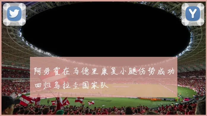 阿劳霍在马德里康复小腿伤势成功回归乌拉圭国家队