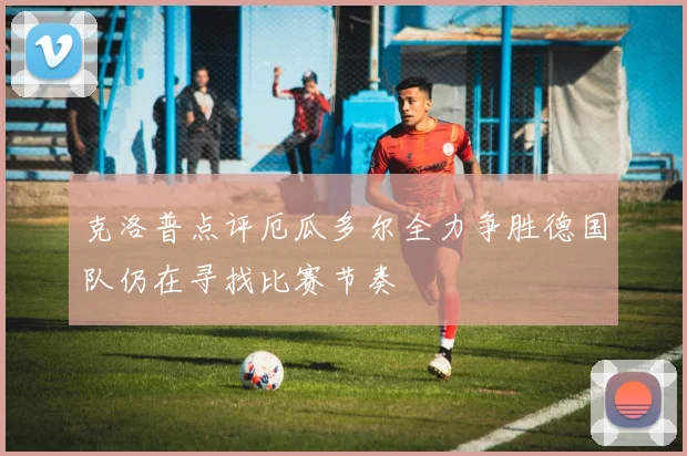 克洛普点评厄瓜多尔全力争胜德国队仍在寻找比赛节奏