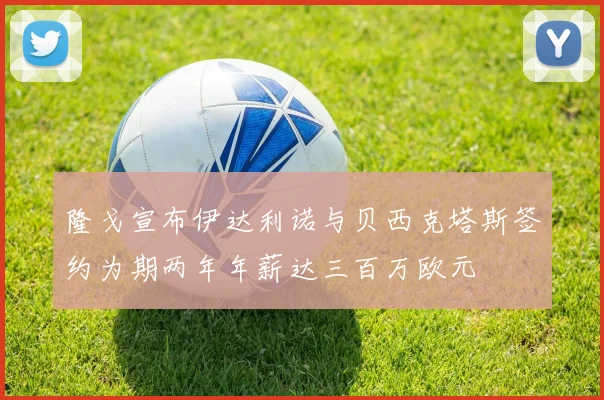 隆戈宣布伊达利诺与贝西克塔斯签约为期两年年薪达三百万欧元