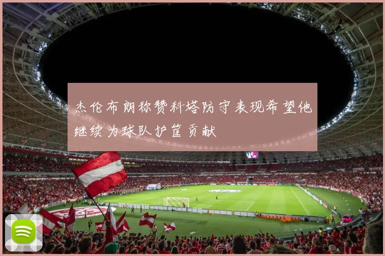 杰伦布朗称赞科塔防守表现希望他继续为球队护筐贡献