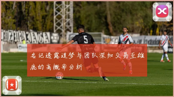 名记透露追梦与团队深知交易至雄鹿的高概率分析