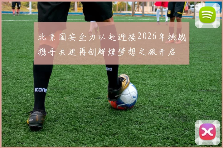 北京国安全力以赴迎接2026年挑战携手共进再创辉煌梦想之旅开启