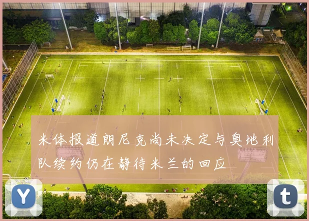 米体报道朗尼克尚未决定与奥地利队续约仍在静待米兰的回应
