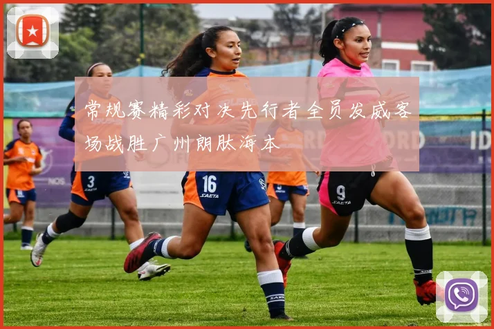 常规赛精彩对决先行者全员发威客场战胜广州朗肽海本