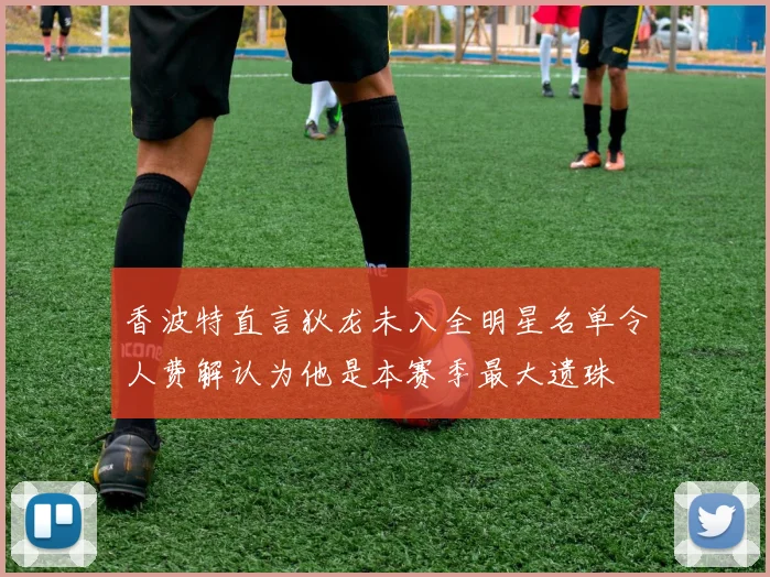 香波特直言狄龙未入全明星名单令人费解认为他是本赛季最大遗珠