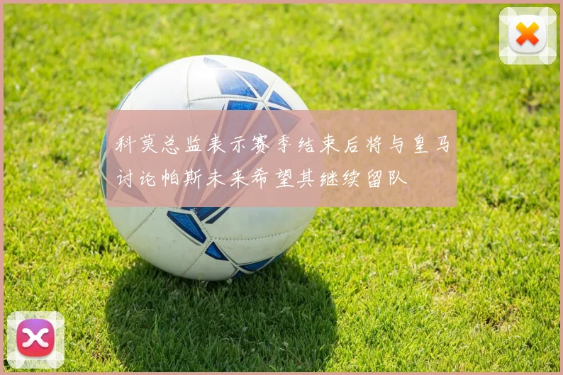科莫总监表示赛季结束后将与皇马讨论帕斯未来希望其继续留队
